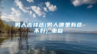 男人吉祥痣(男人哪里有痣不好)_重复