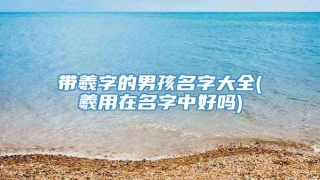 带羲字的男孩名字大全(羲用在名字中好吗)