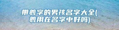 带羲字的男孩名字大全(羲用在名字中好吗)