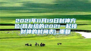 2021年11月19日财神方位(网友给的2021一起接财神的时间表)_重复