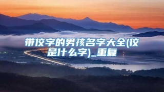 带佼字的男孩名字大全(佼是什么字)_重复