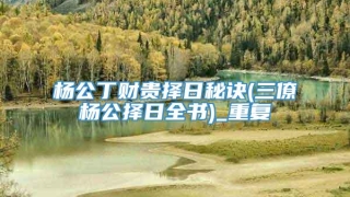 杨公丁财贵择日秘诀(三僚杨公择日全书)_重复