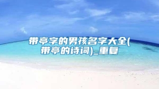 带亭字的男孩名字大全(带亭的诗词)_重复
