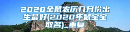 2020金鼠农历几月份出生最好(2020年鼠宝宝取名)_重复