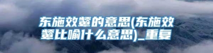 东施效颦的意思(东施效颦比喻什么意思)_重复