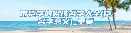 带铠字的男孩名字大全(铠名字意义)_重复