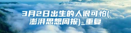 3月2日出生的人很可怕(澎湃思想周报)_重复