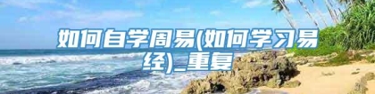 如何自学周易(如何学习易经)_重复