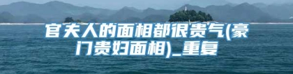 官夫人的面相都很贵气(豪门贵妇面相)_重复