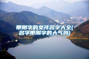 带刚字的女孩名字大全(名字带刚字的大气吗)