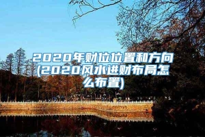 2020年财位位置和方向(2020风水进财布局怎么布置)