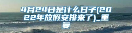 4月24日是什么日子(2022年放假安排来了)_重复