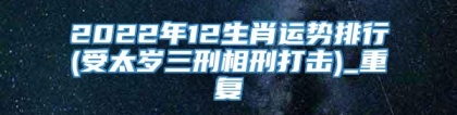 2022年12生肖运势排行(受太岁三刑相刑打击)_重复