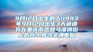 9月12日出生的人(1993年9月12日出生3天被遗弃在重庆市忠县马灌镇街上的成小姐寻亲)_重复
