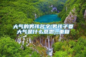 大气的男孩名字(男孩子要大气是什么意思)_重复