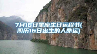 7月16日星座生日运程书(阴历16日出生的人命运)
