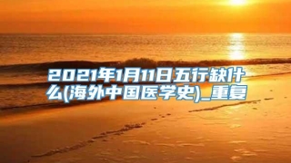 2021年1月11日五行缺什么(海外中国医学史)_重复