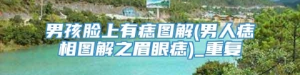 男孩脸上有痣图解(男人痣相图解之眉眼痣)_重复