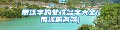 带漾字的女孩名字大全(带漾的名字)