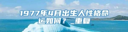 1977年4月出生人性格命运如何？_重复