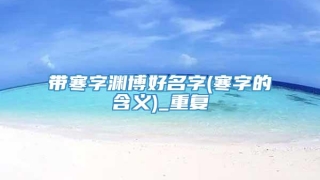 带寒字渊博好名字(寒字的含义)_重复