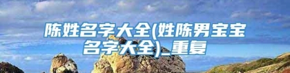 陈姓名字大全(姓陈男宝宝名字大全)_重复