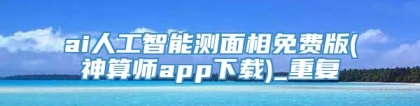 ai人工智能测面相免费版(神算师app下载)_重复