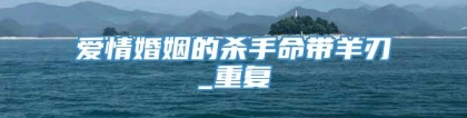 爱情婚姻的杀手命带羊刃_重复