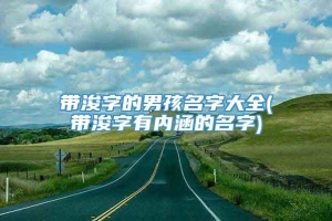 带浚字的男孩名字大全(带浚字有内涵的名字)