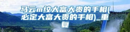 马云m纹大富大贵的手相(必定大富大贵的手相)_重复