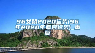 96女鼠2020运势(96年2020年每月运势)_重复