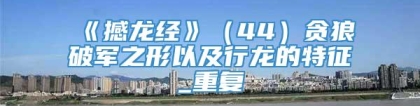 《撼龙经》（44）贪狼破军之形以及行龙的特征_重复