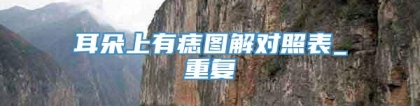 耳朵上有痣图解对照表_重复