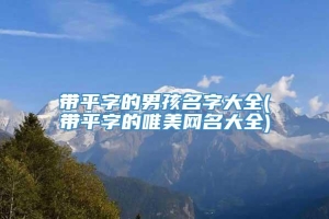 带平字的男孩名字大全(带平字的唯美网名大全)