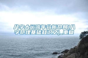 八字大运流年分析命局(八字命理基础知识之)_重复