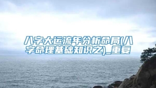 八字大运流年分析命局(八字命理基础知识之)_重复