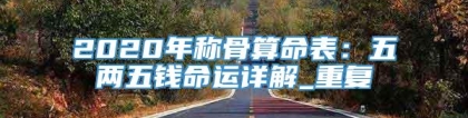 2020年称骨算命表：五两五钱命运详解_重复