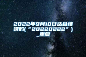 2022年9月10日适合结婚吗(“20220222”)_重复