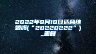 2022年9月10日适合结婚吗(“20220222”)_重复