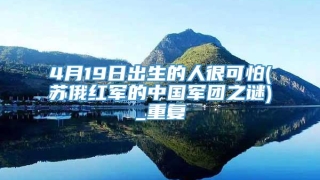 4月19日出生的人很可怕(苏俄红军的中国军团之谜)_重复