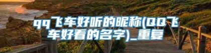 qq飞车好听的昵称(QQ飞车好看的名字)_重复