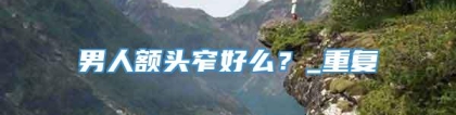 男人额头窄好么？_重复
