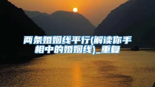 两条婚姻线平行(解读你手相中的婚姻线)_重复