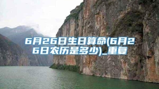 6月26日生日算命(6月26日农历是多少)_重复