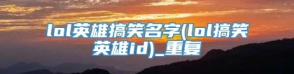 lol英雄搞笑名字(lol搞笑英雄id)_重复