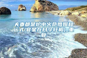 夫妻都是炉中火命婚姻和运式(官星在月令旺相)_重复