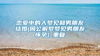 恋爱中的人梦见和男朋友结婚(周公解梦梦见男朋友怀孕)_重复