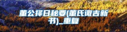 董公择日秘要(董氏诹吉新书)_重复