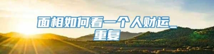 面相如何看一个人财运_重复