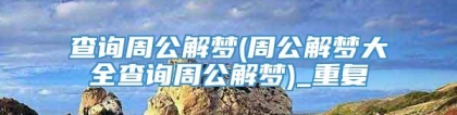 查询周公解梦(周公解梦大全查询周公解梦)_重复